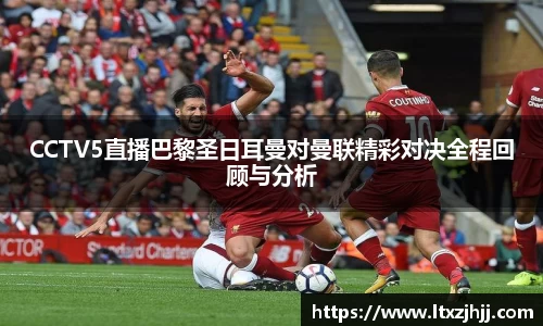 CCTV5直播巴黎圣日耳曼对曼联精彩对决全程回顾与分析